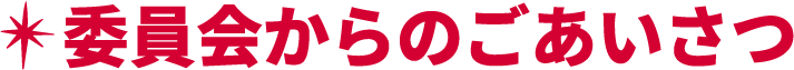 ＊委員会からのごあいさつ